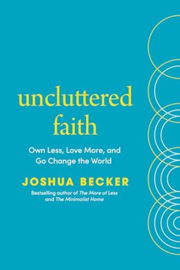 Uncluttered Faith: Own Less, Love More, and Go Change the World: A Minimalist Book