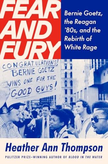 Fear and Fury: Bernie Goetz, the Reagan '80s, and the Rebirth of White Rage