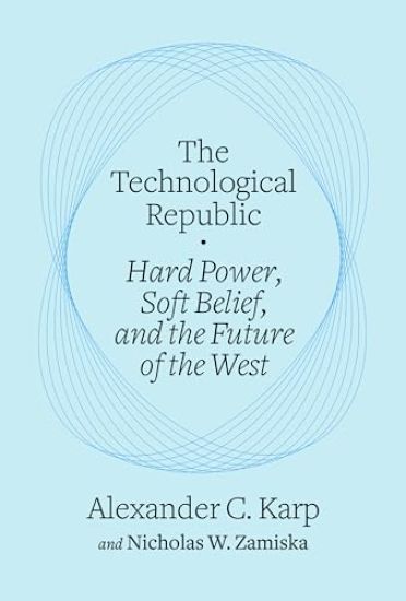 The Technological Republic: Hard Power, Soft Belief, and the Future of the West