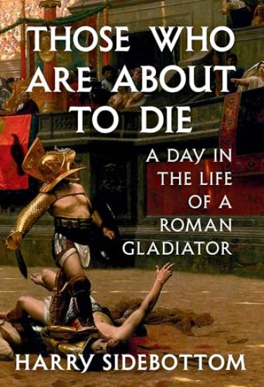 Those Who Are about to Die: A Day in the Life of a Roman Gladiator