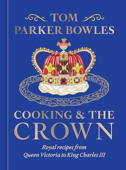 Cooking and the Crown: Royal Recipes from Queen Victoria to King Charles III [A Cookbook]