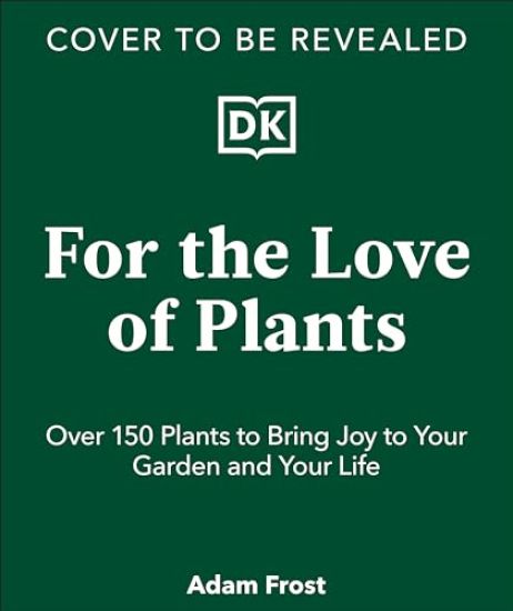 For the Love of Plants: Over 150 Plants to Bring Joy to Your Garden and Your Life