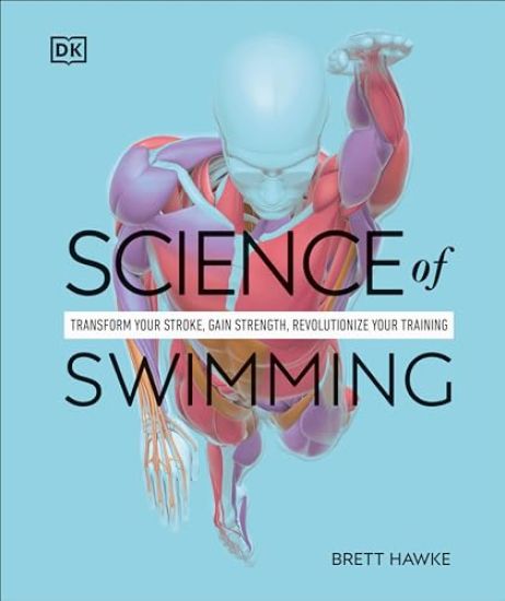 Science of Swimming: Transform Your Stroke, Improve Strength, Revolutionize Your Training