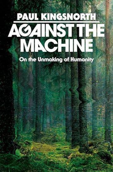 Against the Machine: On the Unmaking of Humanity