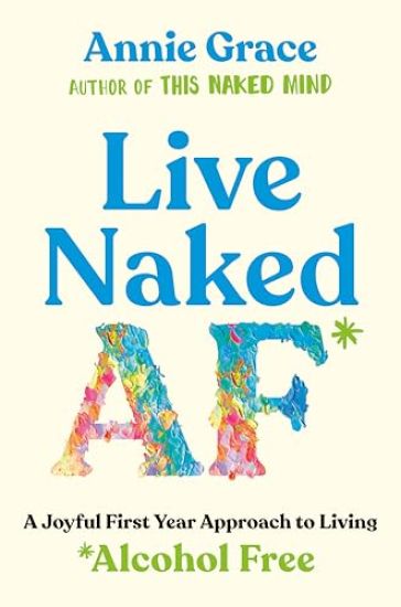 Live Naked AF: A Joyful First Year Approach to Living Alcohol Free