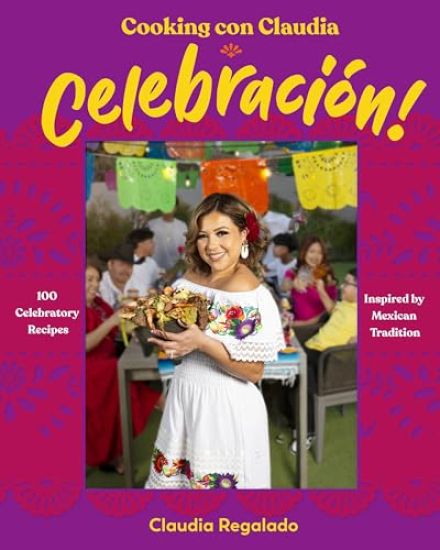 Cooking Con Claudia: Celebraciã3n!: 100 Celebratory Recipes Inspired by Mexican Tradition