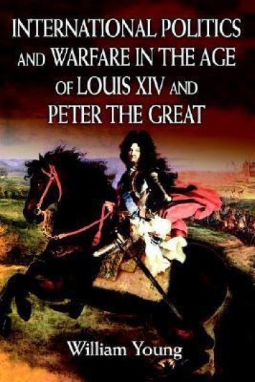 International Politics and Warfare in the Age of Louis XIV and Peter the Great