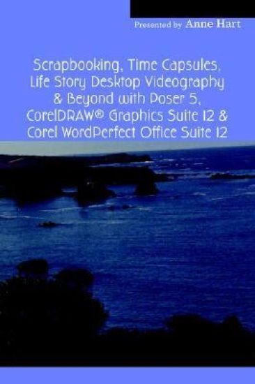 Scrapbooking, Time Capsules, Life Story Desktop Videography & Beyond with Poser 5, CorelDRAW (R) Graphics Suite 12 & Corel WordPerfect Office Suite 12