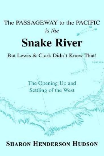 The Passageway to the Pacific Is the Snake River But Lewis and Clark Didn't Know That! the Opening Up and Settling of the West
