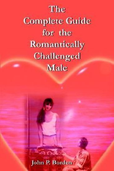 The Complete Guide for the Romantically Challenged Male