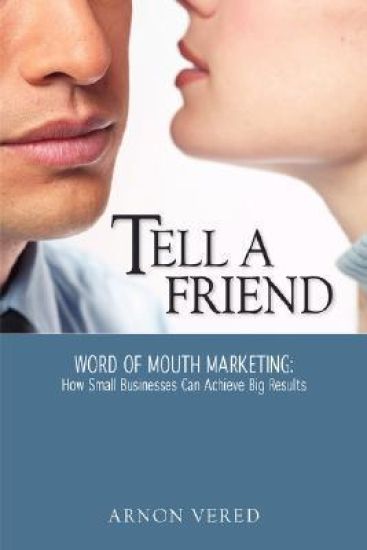 Tell A Friend -- Word of Mouth Marketing: How Small Businesses Can Achieve Big Results