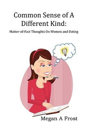 Common Sense of A Different Kind: Matter-of-Fact Thoughts on Women and Dating