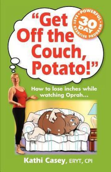 Get Off The Couch, Potato!: How To Lose Inches While Watching Oprah...