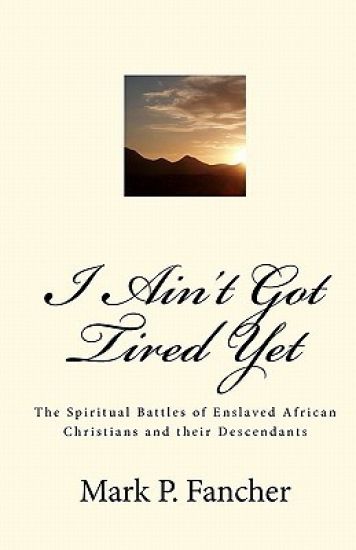 I Ain't Got Tired Yet: The Spiritual Battles of Enslaved African Christians and Their Descendants