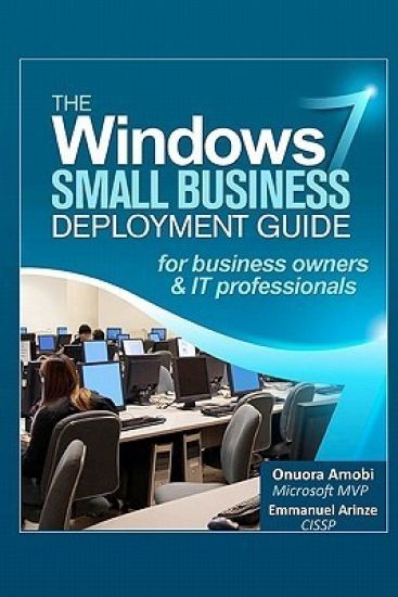 The Windows 7 Small Business Deployment Guide for Business Owners and IT Professionals