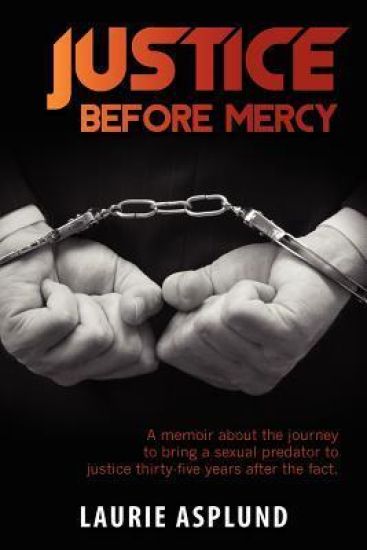 Justice Before Mercy: A Memoir about the Journey to Bring a Sexual Predator to Justice Thirty-Five Years After the Fact.