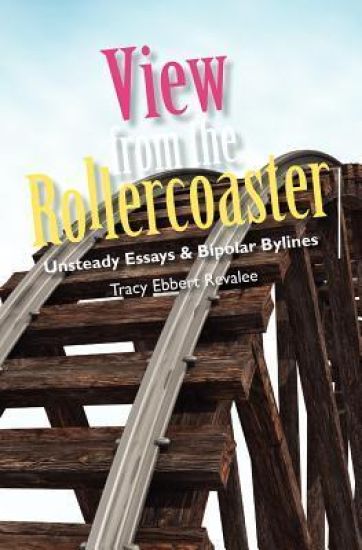 View from the Rollercoaster: Unsteady Essays & Bipolar Bylines