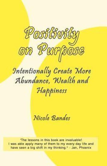 Positivity on Purpose: Intentionally Create More Abundance, Wealth and Happiness