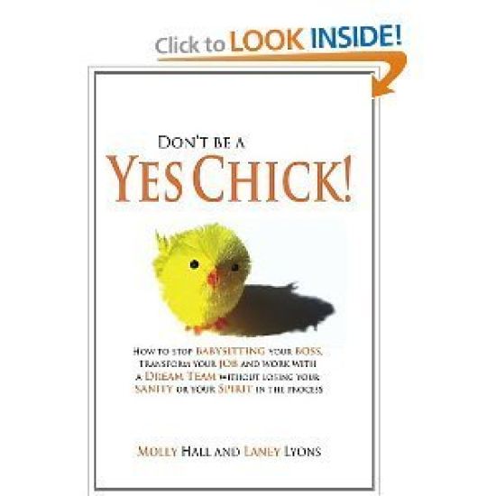 Don't Be a Yes Chick!: How to Stop Babysitting Your Boss, Work With a Dream Team and Transform Your Job, Without Losing Your Spirit or Sanity