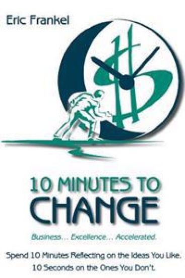 10 Minutes to Change: Business... Excellence... Accelerated. Spend 10 Minutes Reflecting on the Ideas You Like. 10 Seconds on the Ones You Don't.