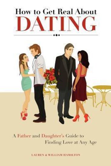 How to Get Real about Dating: A Father and Daughter's Guide to Finding Love at Any Age
