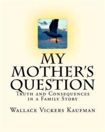 My Mother's Question: Truth and Consequences in a Family's Story