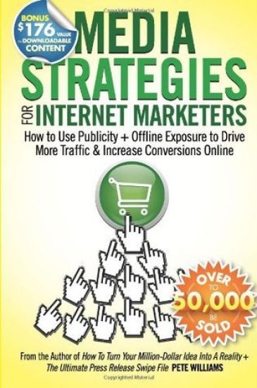Media Strategies for Internet Marketers: How to Use Publicity + Offline Exposure to Drive More Traffic & Increase Conversions Online