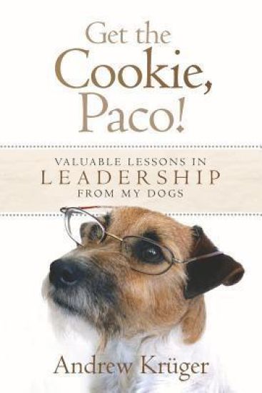 Get the Cookie, Paco!: Valuable Lessons in Leadership from My Dogs