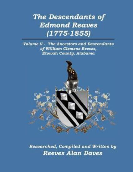The Descendants of Edmond Reaves (1775-1855): Volume II - The Ancestors and Descendants of William Clemens Reeves of Etowah County, Alabama