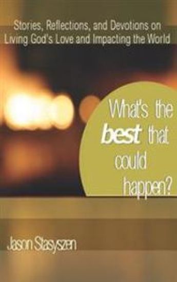 What's the Best That Could Happen?: Stories, Reflections, and Devotions on Living God's Love and Impacting the World