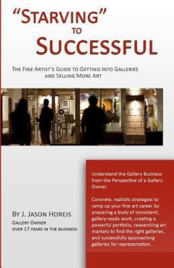 "Starving" to Successful: The Fine Artist's Guide to Getting Into Galleries and Selling More Art