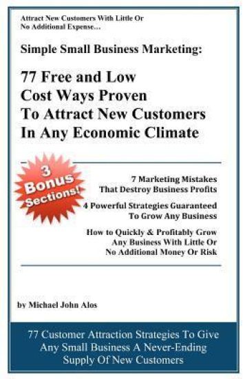 Simple Small Business Marketing: 77 Free and Low Cost Ways Proven to Attract New Customers in Any Economic Climate