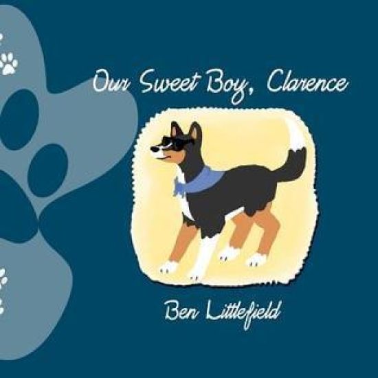Our Sweet Boy, Clarence: The Life and Times of the World's Awesomest Dog!