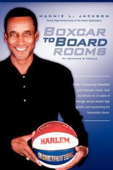 Boxcar to Boardrooms: My formula for 14 years of average annual double digit growth, restoring The Harlem Globetrotters, and changing busine