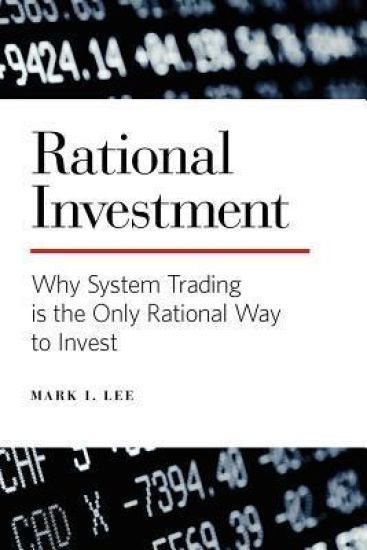 Rational Investment: Why System Trading Is the Only Rational Way to Invest