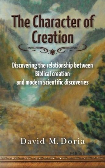 The Character of Creation: Discovering the Relationship Between Biblical Creation and Modern Scientific Discoveries