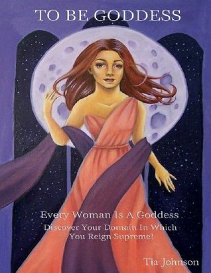 To Be Goddess: Every Woman Is a Goddess Discover the Domain in Which You Reign Supreme