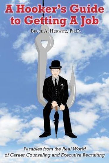 A Hooker's Guide to Getting a Job: Parables from the Real World of Career Counseling and Executive Recruiting