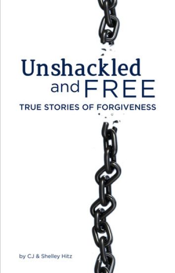 Unshackled and Free: True Stories of Forgiveness