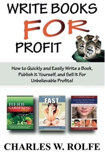 Write Books for Profit: How to Quickly and Easily Write a Book, Publish It Yourself, and Sell It for Unbelievable Profits!