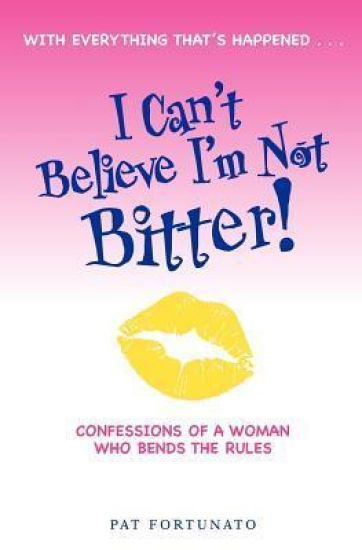 I Can't Believe I'm Not Bitter: Confessions of a Woman Who Bends the Rules