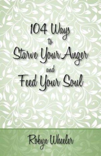 104 Ways to Starve Your Anger and Feed Your Soul