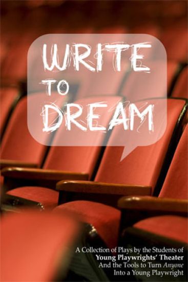 Write to Dream: A Collection of Plays by the Students of Young Playwrights' Theater and the Tools to Turn Anyone Into a Young Playwrig