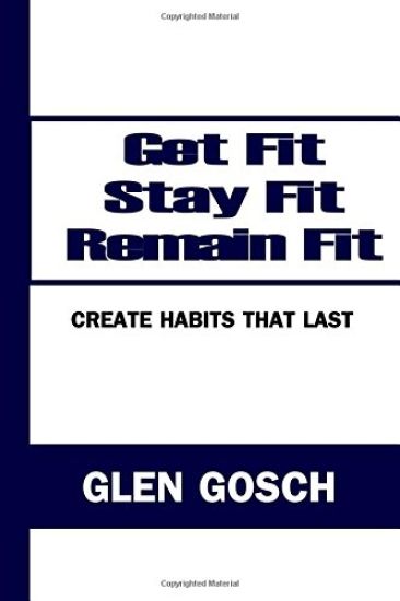 Get Fit, Stay Fit, Remain Fit: Create Habits That Last