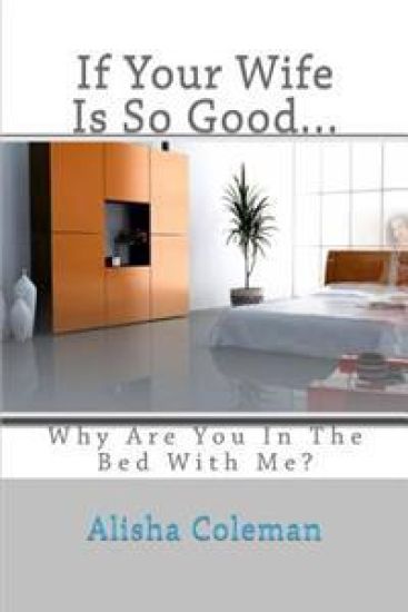 If Your Wife Is So Good........ Why Are You in the Bed with Me?: The Confessions of a Clean-Up Woman