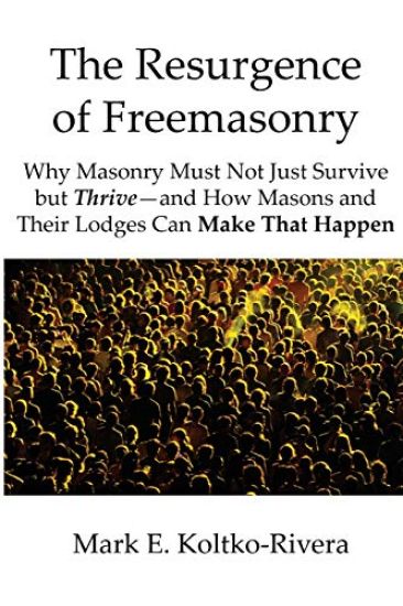 The Resurgence of Freemasonry: Why Masonry Must Not Just Survive But Thrive-And How Masons and Their Lodges Can Make That Happen