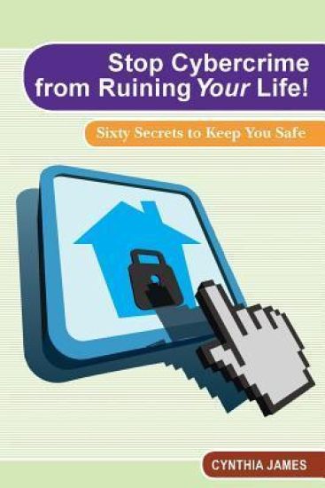 Stop Cyber Crime from Ruining Your Life!: Sixty Secrets to Keep You Safe