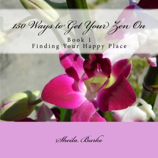 150 Ways to Get Your Zen on: Book 1 - Finding Your Happy Place
