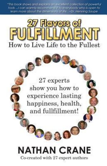 27 Flavors of Fulfillment: How to Live Life to the Fullest!: 27 Experts Show You How to Experience Lasting Happiness, Health, and Fulfillment