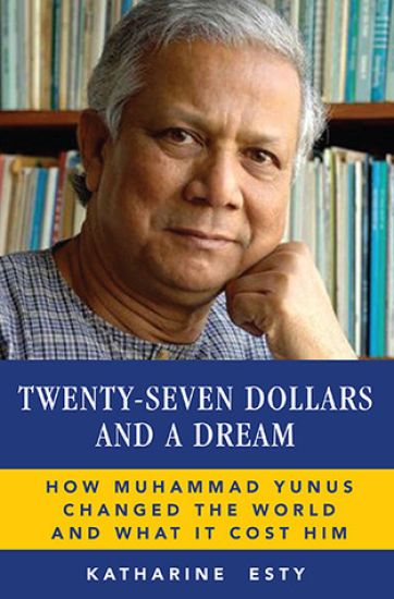 Twenty-Seven Dollars and a Dream: How Muhammad Yunus Changed the World and What It Cost Him